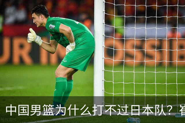 中国男篮为什么打不过日本队？崔永熙毫不客气说出原因，说得实在