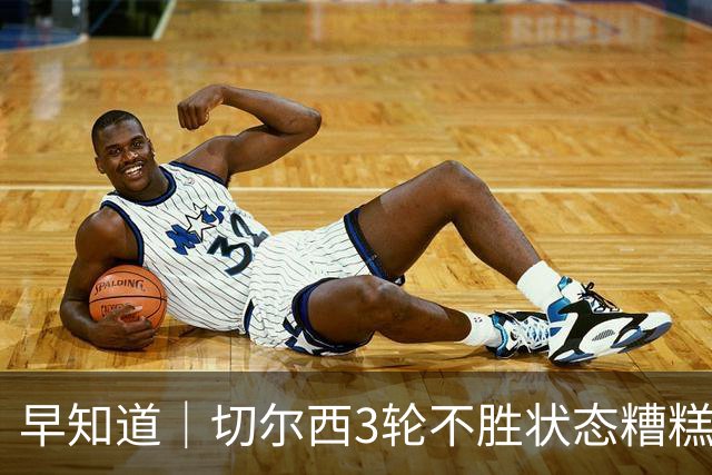 早知道｜切尔西3轮不胜状态糟糕