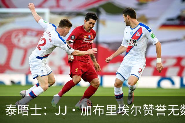 泰晤士：JJ·加布里埃尔赞誉无数却无缘一线队，家人以道曼为标杆