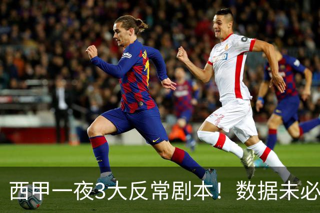 西甲一夜3大反常剧本！数据未必说了算，一些经验之谈遭到挑战