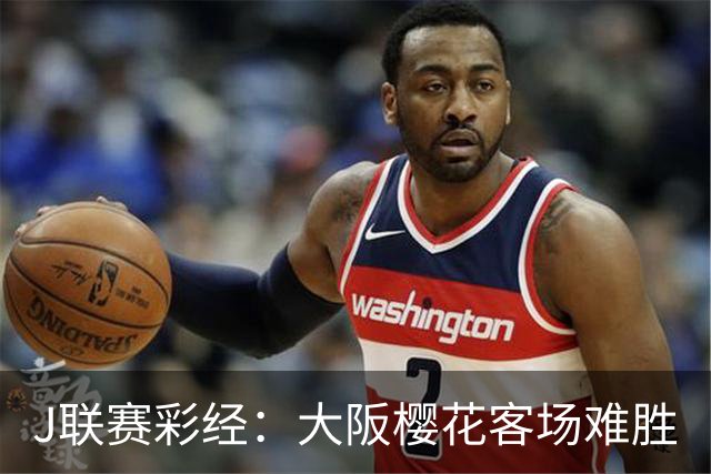 J联赛彩经：大阪樱花客场难胜